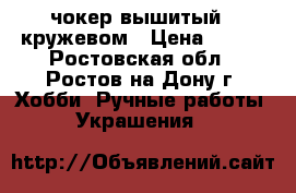 чокер вышитый c кружевом › Цена ­ 200 - Ростовская обл., Ростов-на-Дону г. Хобби. Ручные работы » Украшения   